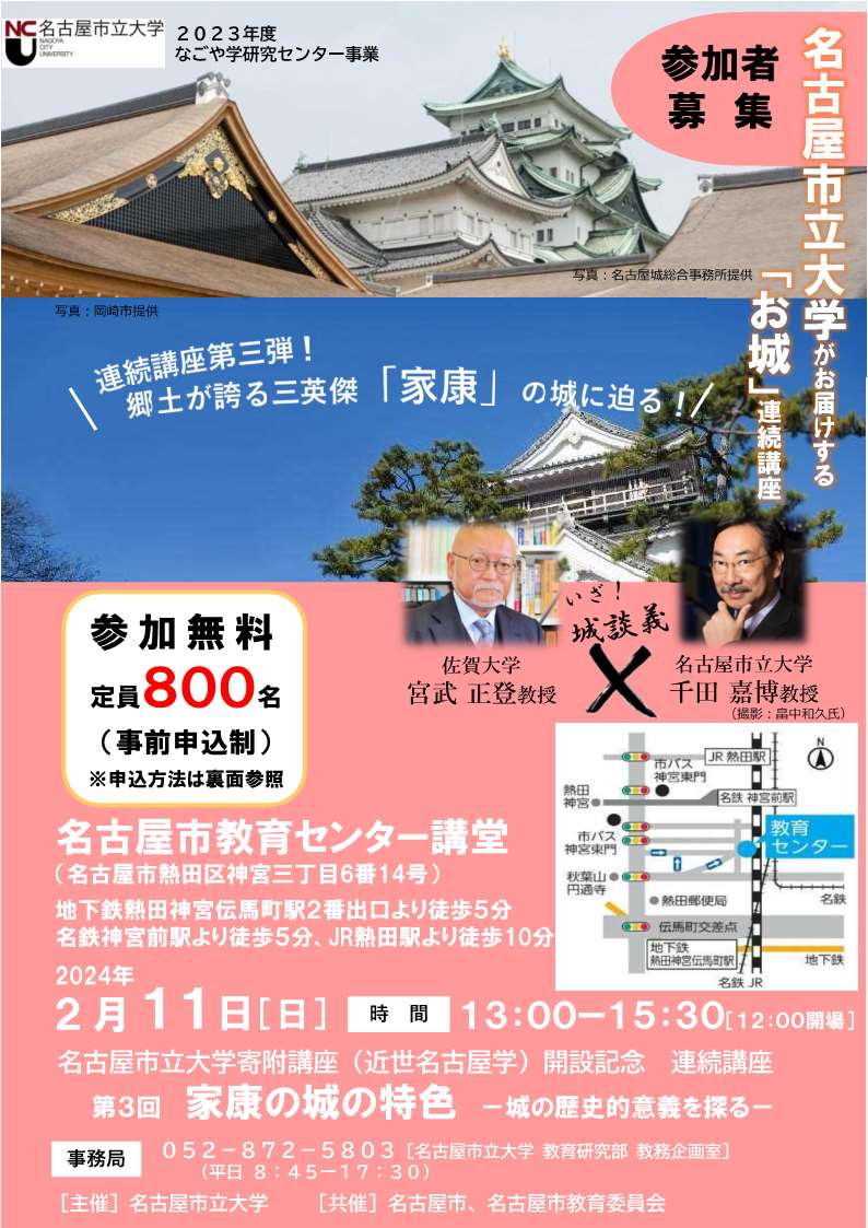 [名古屋] 2/11(日) 12：00開場 13：00～15：30・2023年度連続講座 第3回「家康の城の特色－城の歴史的意義を探る－」・第1部「石垣に見る家康の築城技法－岡崎城から江戸城へ－」・講師：宮武正登先生（佐賀大学全学教育機構所属）・第2部「家康の城－集大成としての名古屋城－」・講師：千田嘉博先生（名古屋市立大学教授）・第3部「とことん！お城談義」・於：名古屋市教育センタ講堂・要事前メール申込・応募多数抽せん・申込〆切：1/31(水)迄・主催：名古屋市立大学